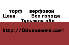 торф    верфовой › Цена ­ 190 - Все города  »    . Тульская обл.